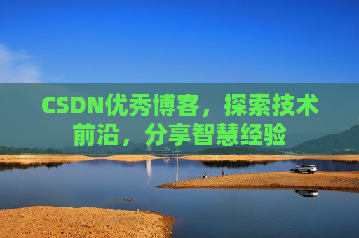 CSDN优秀博客,探索技术前沿,分享智慧经验